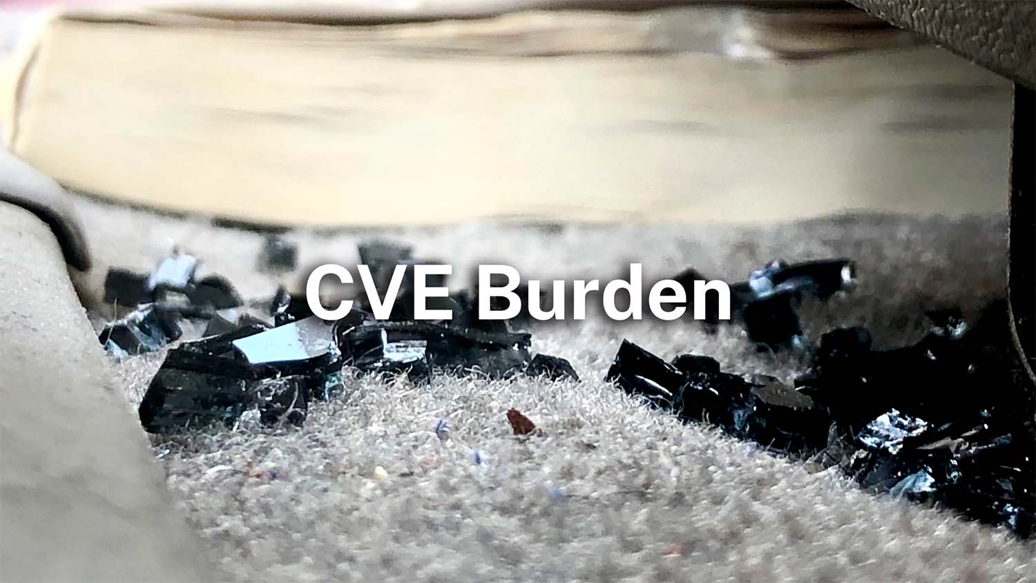 Shattered glass scattered across carpet, with the words 'CVE Burden' overlaid, representing the accumulated weight of security vulnerabilities